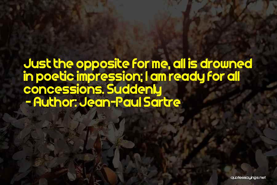 Jean-Paul Sartre Quotes: Just The Opposite For Me, All Is Drowned In Poetic Impression; I Am Ready For All Concessions. Suddenly