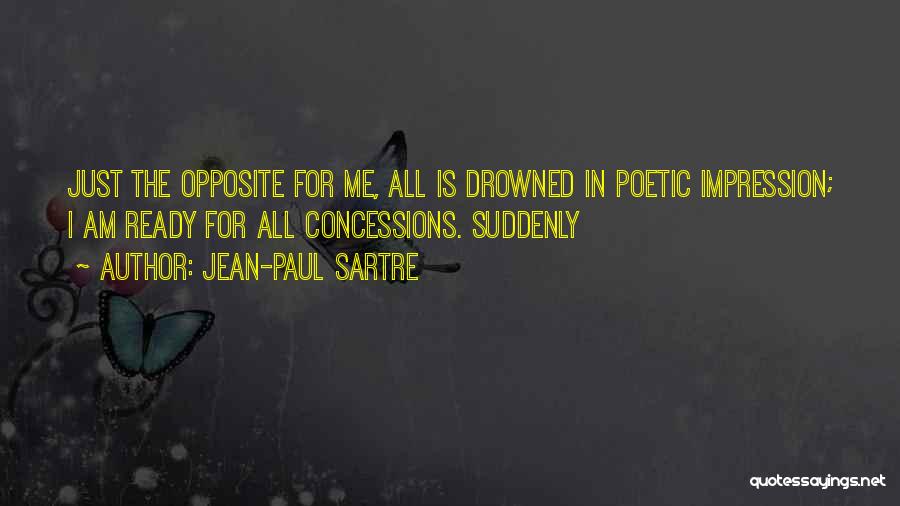 Jean-Paul Sartre Quotes: Just The Opposite For Me, All Is Drowned In Poetic Impression; I Am Ready For All Concessions. Suddenly