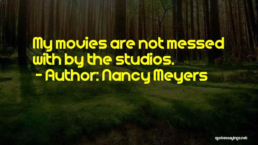 Nancy Meyers Quotes: My Movies Are Not Messed With By The Studios.
