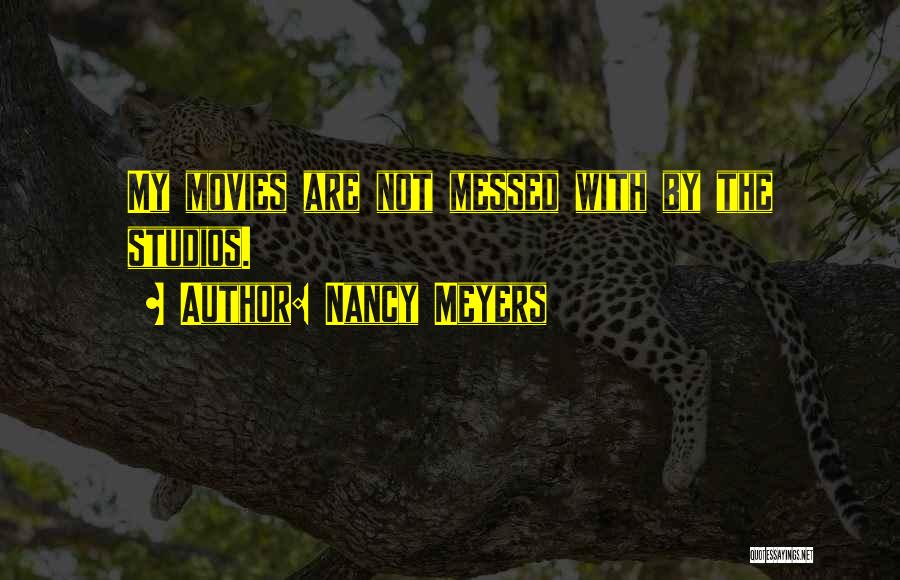 Nancy Meyers Quotes: My Movies Are Not Messed With By The Studios.