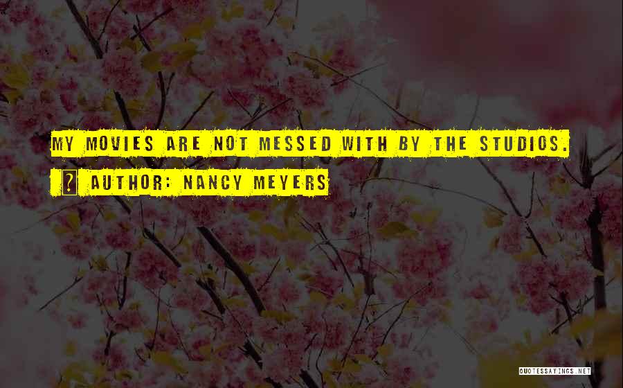 Nancy Meyers Quotes: My Movies Are Not Messed With By The Studios.