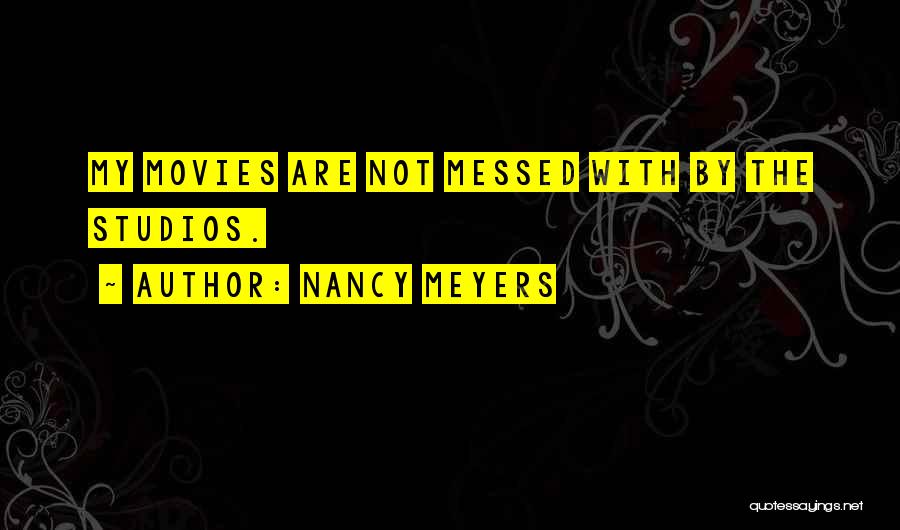 Nancy Meyers Quotes: My Movies Are Not Messed With By The Studios.