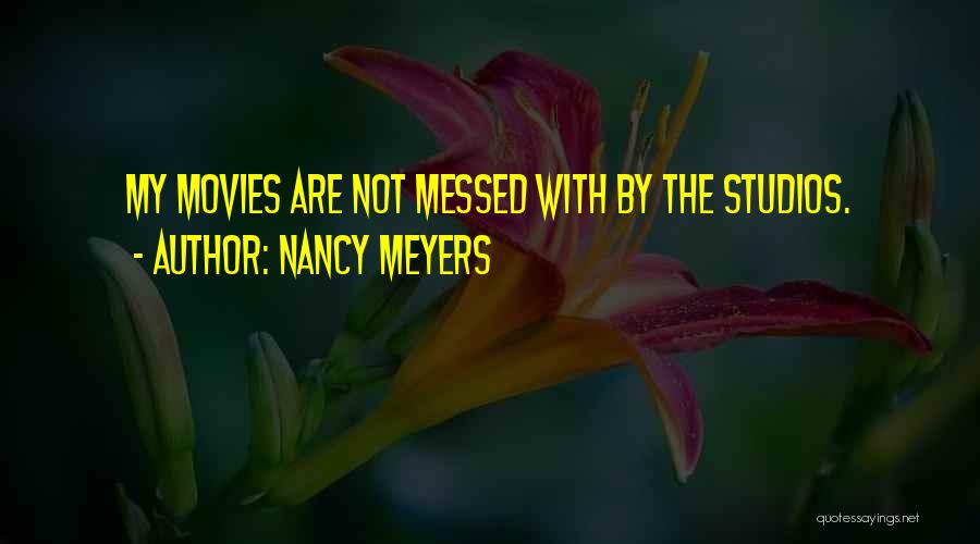 Nancy Meyers Quotes: My Movies Are Not Messed With By The Studios.