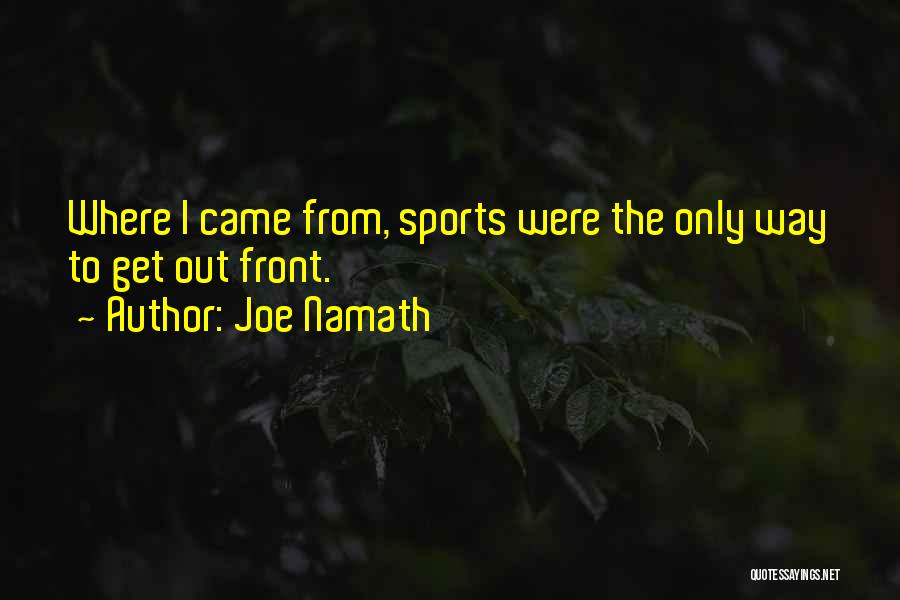 Joe Namath Quotes: Where I Came From, Sports Were The Only Way To Get Out Front.