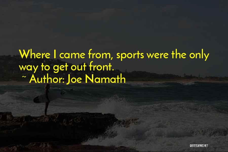 Joe Namath Quotes: Where I Came From, Sports Were The Only Way To Get Out Front.