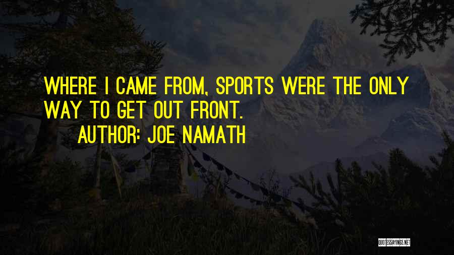 Joe Namath Quotes: Where I Came From, Sports Were The Only Way To Get Out Front.