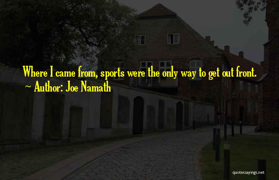 Joe Namath Quotes: Where I Came From, Sports Were The Only Way To Get Out Front.