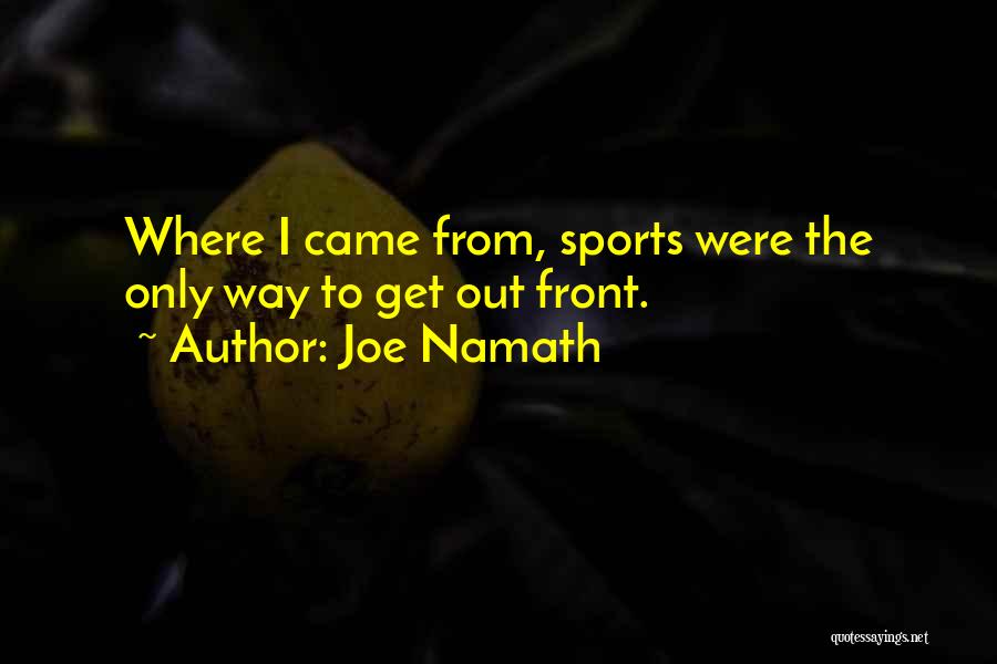 Joe Namath Quotes: Where I Came From, Sports Were The Only Way To Get Out Front.