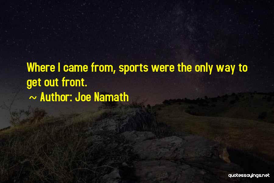 Joe Namath Quotes: Where I Came From, Sports Were The Only Way To Get Out Front.