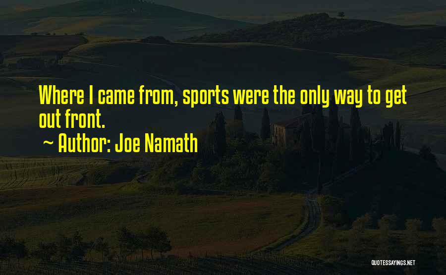 Joe Namath Quotes: Where I Came From, Sports Were The Only Way To Get Out Front.