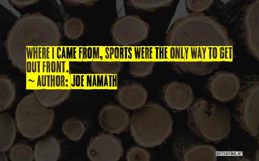 Joe Namath Quotes: Where I Came From, Sports Were The Only Way To Get Out Front.