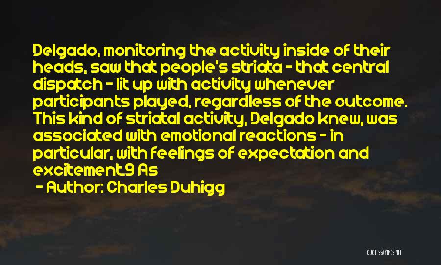 Charles Duhigg Quotes: Delgado, Monitoring The Activity Inside Of Their Heads, Saw That People's Striata - That Central Dispatch - Lit Up With