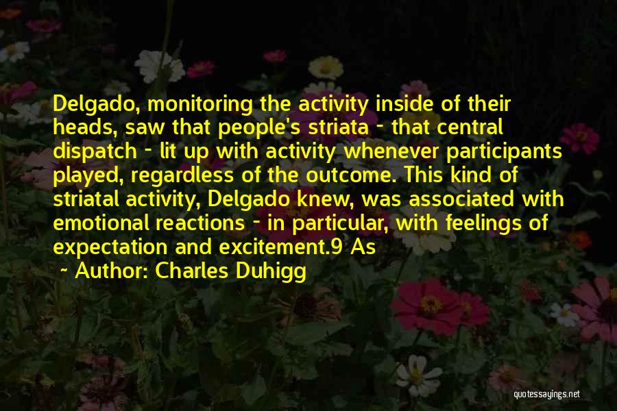 Charles Duhigg Quotes: Delgado, Monitoring The Activity Inside Of Their Heads, Saw That People's Striata - That Central Dispatch - Lit Up With