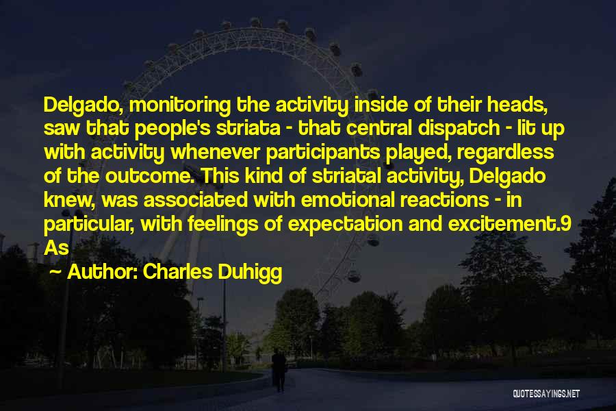 Charles Duhigg Quotes: Delgado, Monitoring The Activity Inside Of Their Heads, Saw That People's Striata - That Central Dispatch - Lit Up With