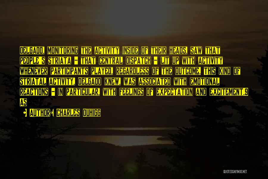 Charles Duhigg Quotes: Delgado, Monitoring The Activity Inside Of Their Heads, Saw That People's Striata - That Central Dispatch - Lit Up With