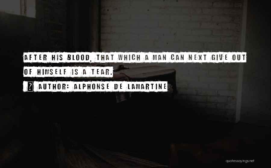 Alphonse De Lamartine Quotes: After His Blood, That Which A Man Can Next Give Out Of Himself Is A Tear.