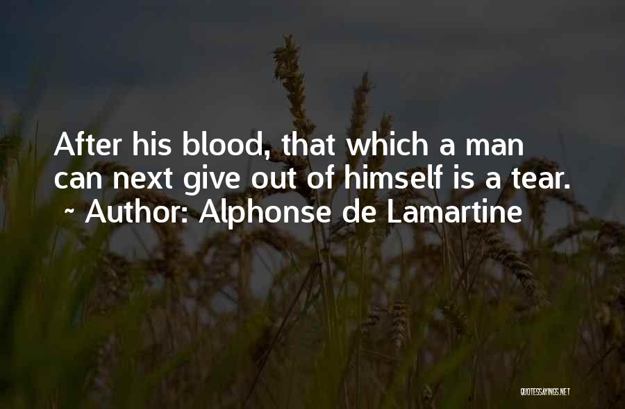 Alphonse De Lamartine Quotes: After His Blood, That Which A Man Can Next Give Out Of Himself Is A Tear.
