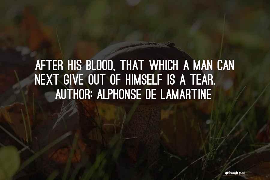 Alphonse De Lamartine Quotes: After His Blood, That Which A Man Can Next Give Out Of Himself Is A Tear.