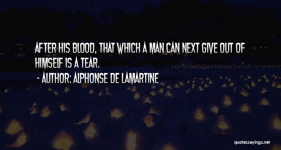 Alphonse De Lamartine Quotes: After His Blood, That Which A Man Can Next Give Out Of Himself Is A Tear.