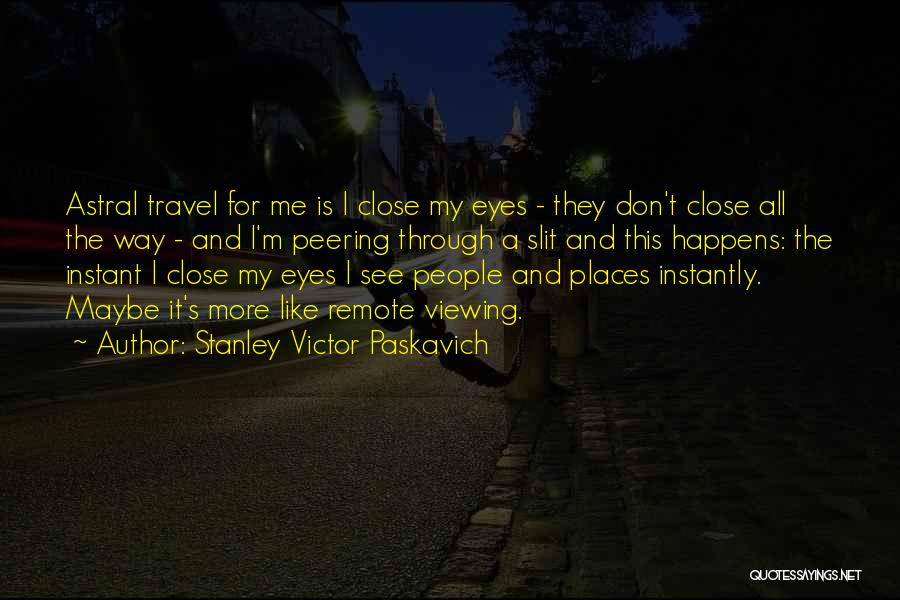 Stanley Victor Paskavich Quotes: Astral Travel For Me Is I Close My Eyes - They Don't Close All The Way - And I'm Peering