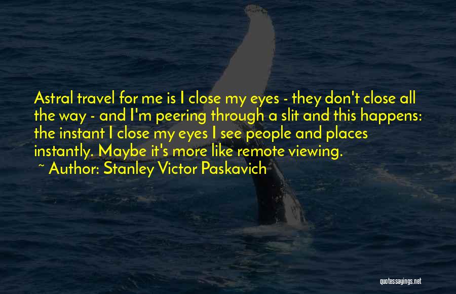 Stanley Victor Paskavich Quotes: Astral Travel For Me Is I Close My Eyes - They Don't Close All The Way - And I'm Peering