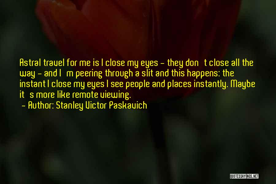 Stanley Victor Paskavich Quotes: Astral Travel For Me Is I Close My Eyes - They Don't Close All The Way - And I'm Peering