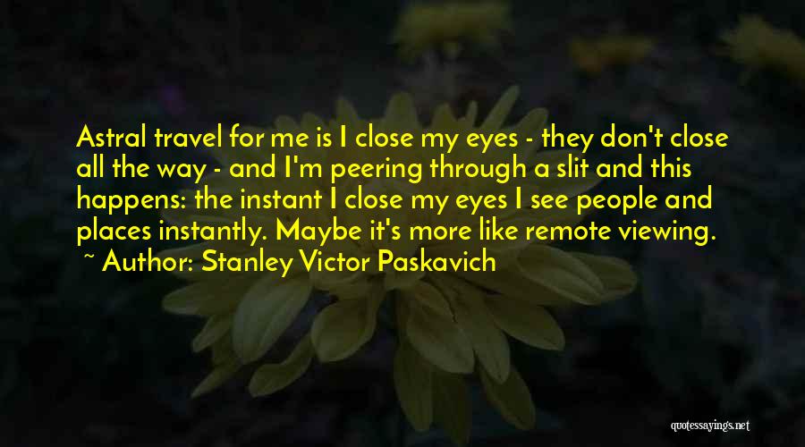 Stanley Victor Paskavich Quotes: Astral Travel For Me Is I Close My Eyes - They Don't Close All The Way - And I'm Peering