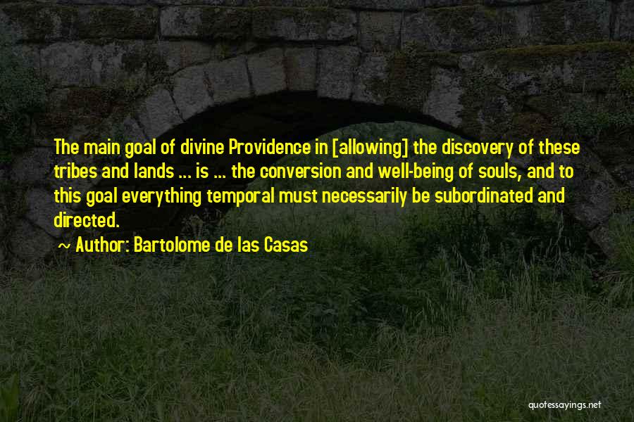 Bartolome De Las Casas Quotes: The Main Goal Of Divine Providence In [allowing] The Discovery Of These Tribes And Lands ... Is ... The Conversion