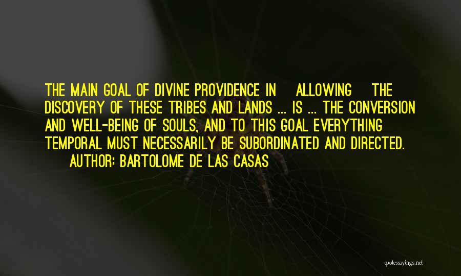 Bartolome De Las Casas Quotes: The Main Goal Of Divine Providence In [allowing] The Discovery Of These Tribes And Lands ... Is ... The Conversion