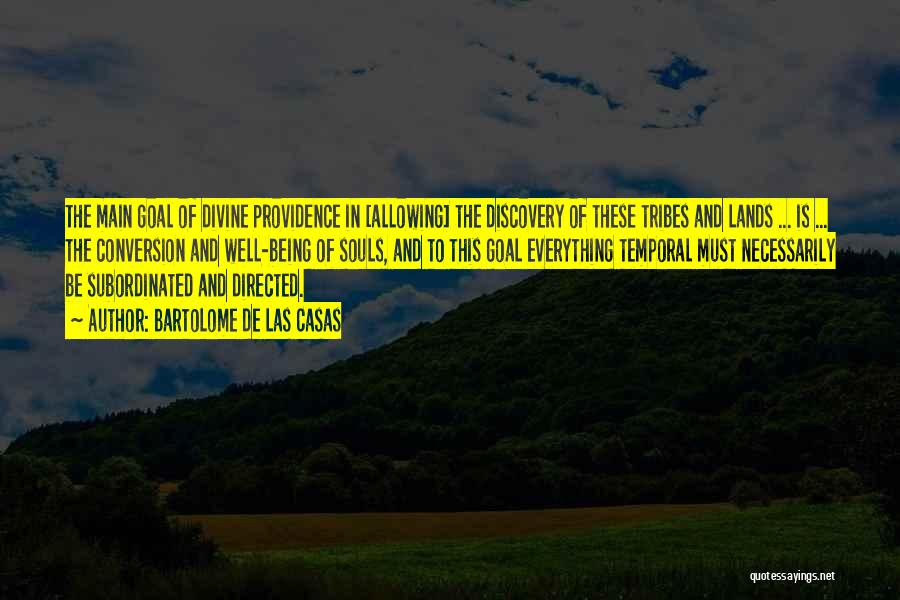 Bartolome De Las Casas Quotes: The Main Goal Of Divine Providence In [allowing] The Discovery Of These Tribes And Lands ... Is ... The Conversion