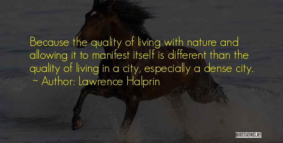 Lawrence Halprin Quotes: Because The Quality Of Living With Nature And Allowing It To Manifest Itself Is Different Than The Quality Of Living