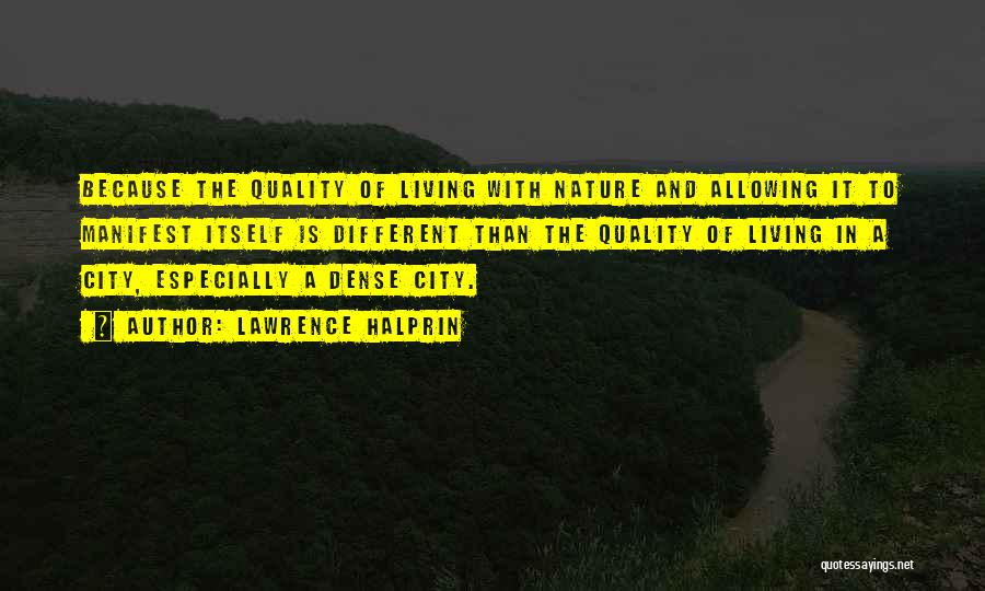 Lawrence Halprin Quotes: Because The Quality Of Living With Nature And Allowing It To Manifest Itself Is Different Than The Quality Of Living