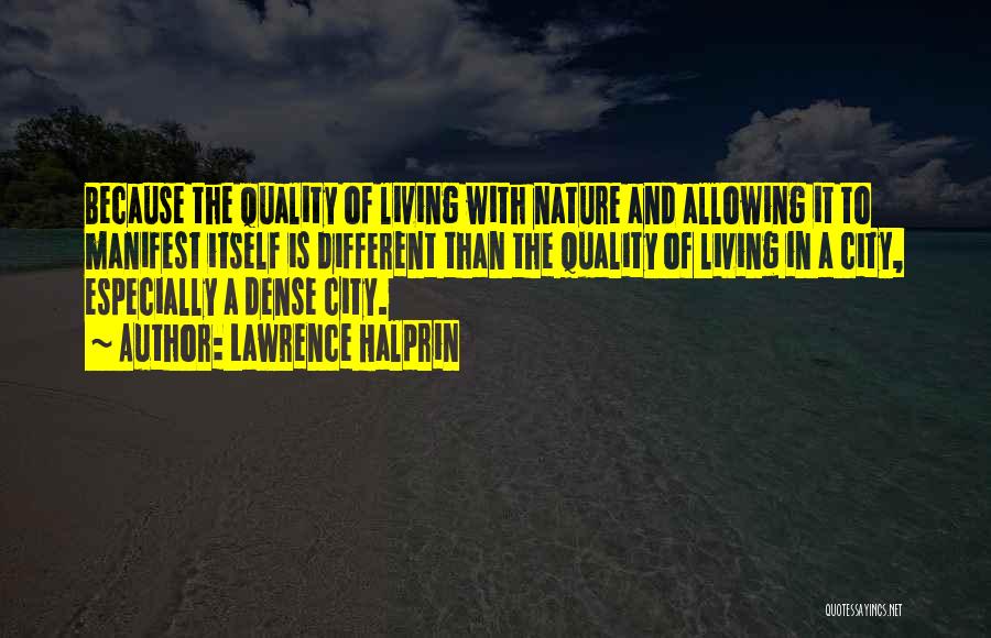 Lawrence Halprin Quotes: Because The Quality Of Living With Nature And Allowing It To Manifest Itself Is Different Than The Quality Of Living