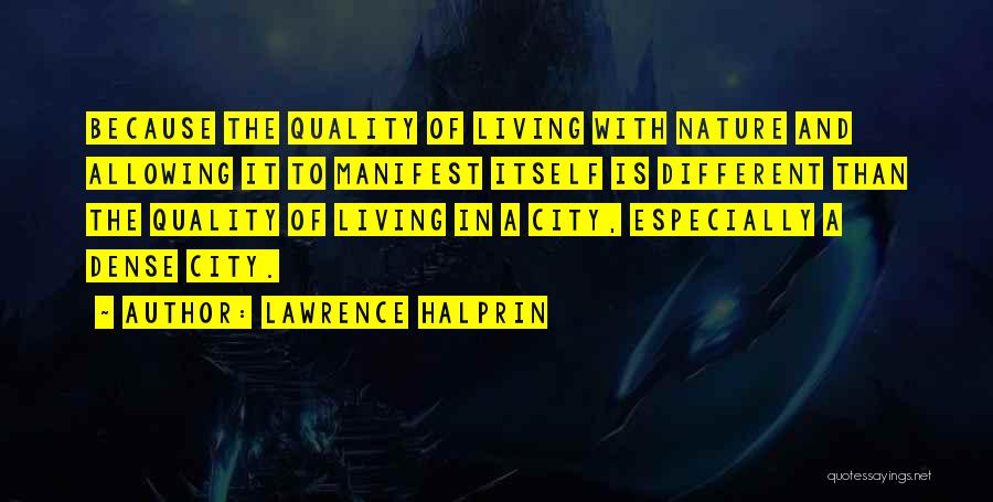 Lawrence Halprin Quotes: Because The Quality Of Living With Nature And Allowing It To Manifest Itself Is Different Than The Quality Of Living