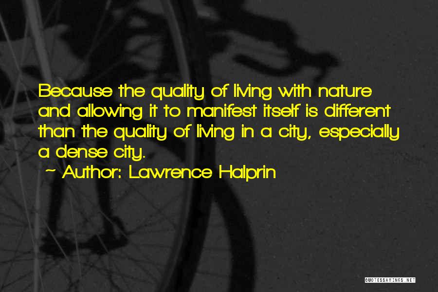 Lawrence Halprin Quotes: Because The Quality Of Living With Nature And Allowing It To Manifest Itself Is Different Than The Quality Of Living