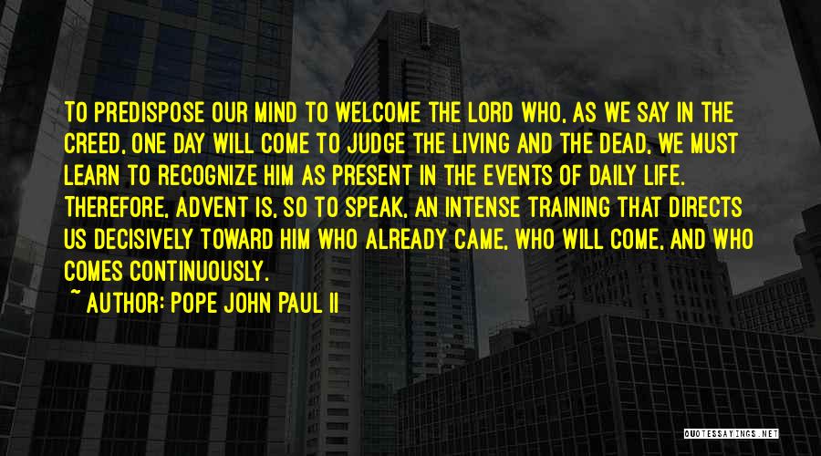 Pope John Paul II Quotes: To Predispose Our Mind To Welcome The Lord Who, As We Say In The Creed, One Day Will Come To