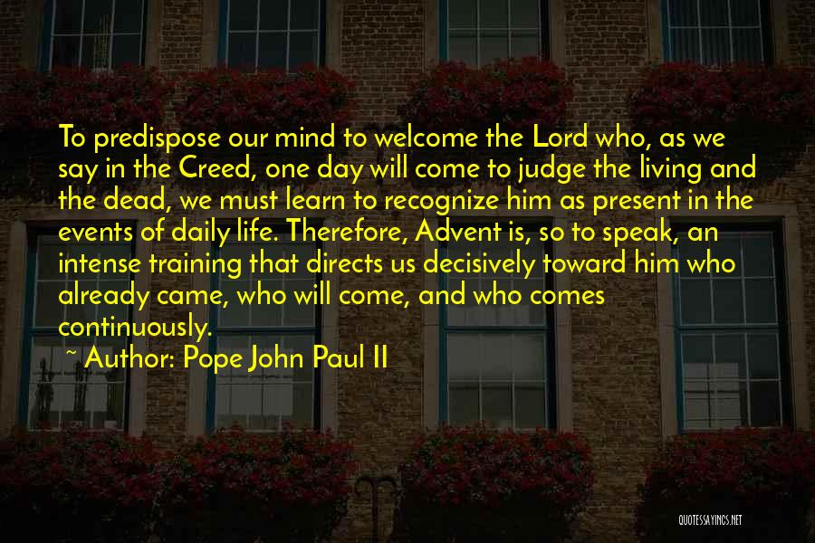 Pope John Paul II Quotes: To Predispose Our Mind To Welcome The Lord Who, As We Say In The Creed, One Day Will Come To
