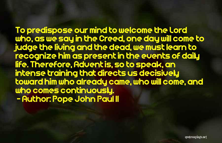 Pope John Paul II Quotes: To Predispose Our Mind To Welcome The Lord Who, As We Say In The Creed, One Day Will Come To