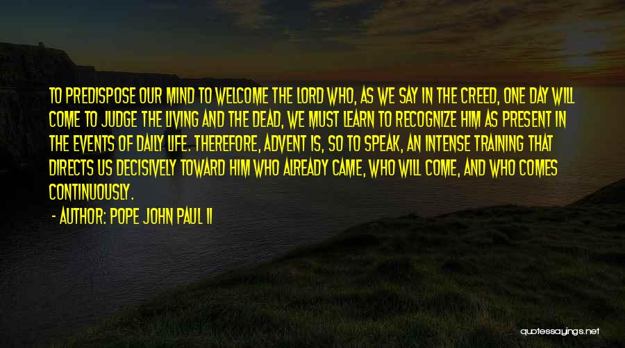 Pope John Paul II Quotes: To Predispose Our Mind To Welcome The Lord Who, As We Say In The Creed, One Day Will Come To