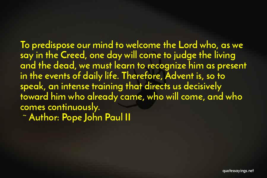 Pope John Paul II Quotes: To Predispose Our Mind To Welcome The Lord Who, As We Say In The Creed, One Day Will Come To