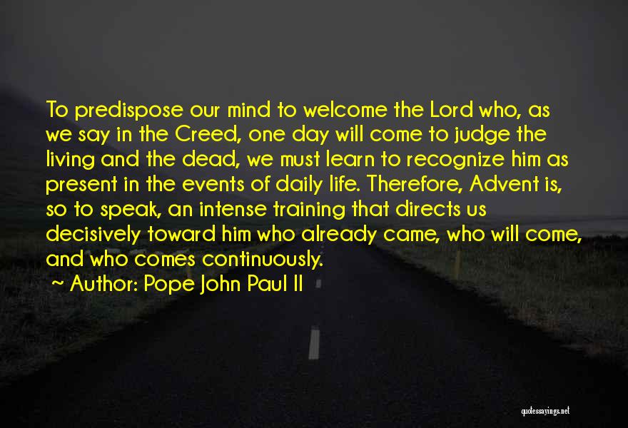 Pope John Paul II Quotes: To Predispose Our Mind To Welcome The Lord Who, As We Say In The Creed, One Day Will Come To