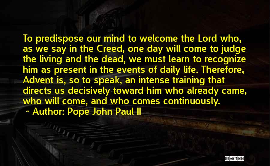 Pope John Paul II Quotes: To Predispose Our Mind To Welcome The Lord Who, As We Say In The Creed, One Day Will Come To