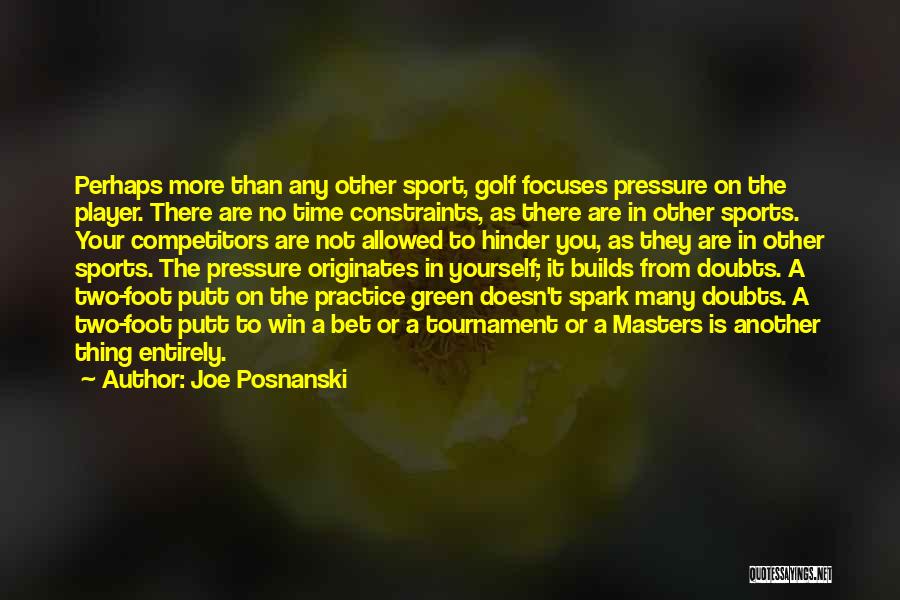 Joe Posnanski Quotes: Perhaps More Than Any Other Sport, Golf Focuses Pressure On The Player. There Are No Time Constraints, As There Are