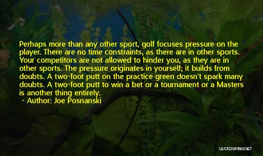 Joe Posnanski Quotes: Perhaps More Than Any Other Sport, Golf Focuses Pressure On The Player. There Are No Time Constraints, As There Are