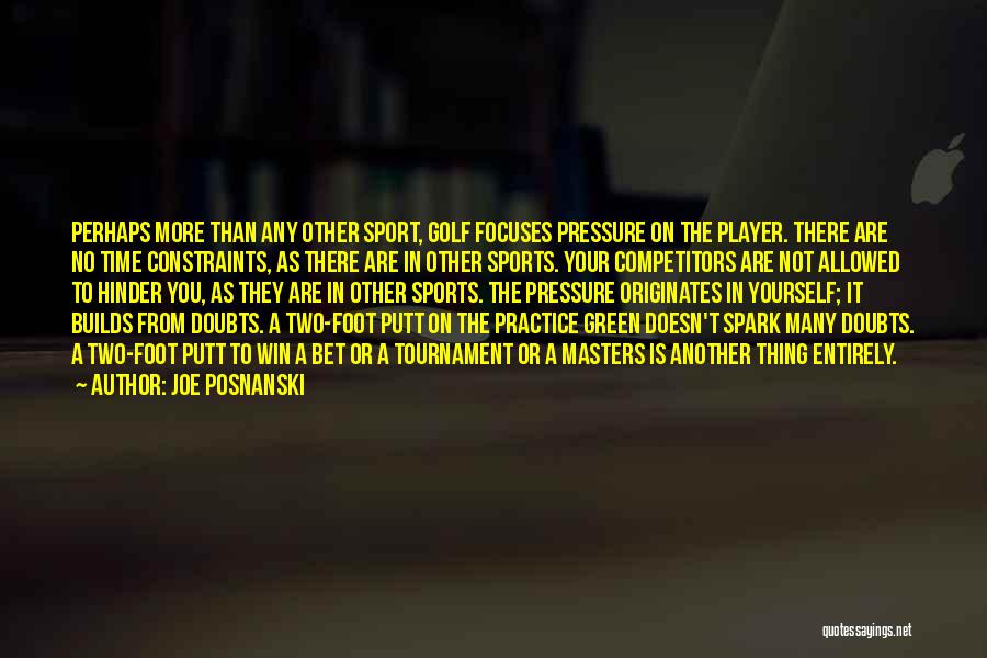 Joe Posnanski Quotes: Perhaps More Than Any Other Sport, Golf Focuses Pressure On The Player. There Are No Time Constraints, As There Are