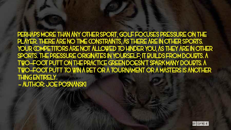 Joe Posnanski Quotes: Perhaps More Than Any Other Sport, Golf Focuses Pressure On The Player. There Are No Time Constraints, As There Are