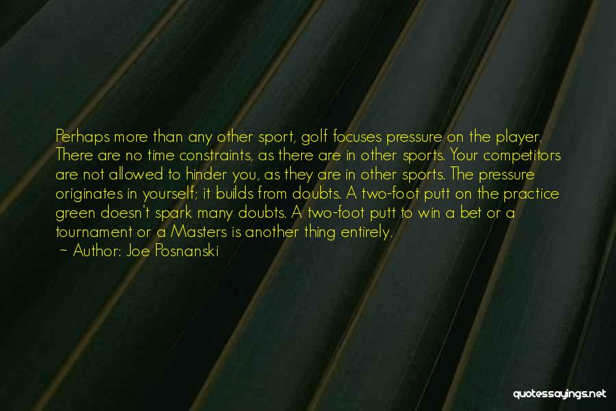 Joe Posnanski Quotes: Perhaps More Than Any Other Sport, Golf Focuses Pressure On The Player. There Are No Time Constraints, As There Are
