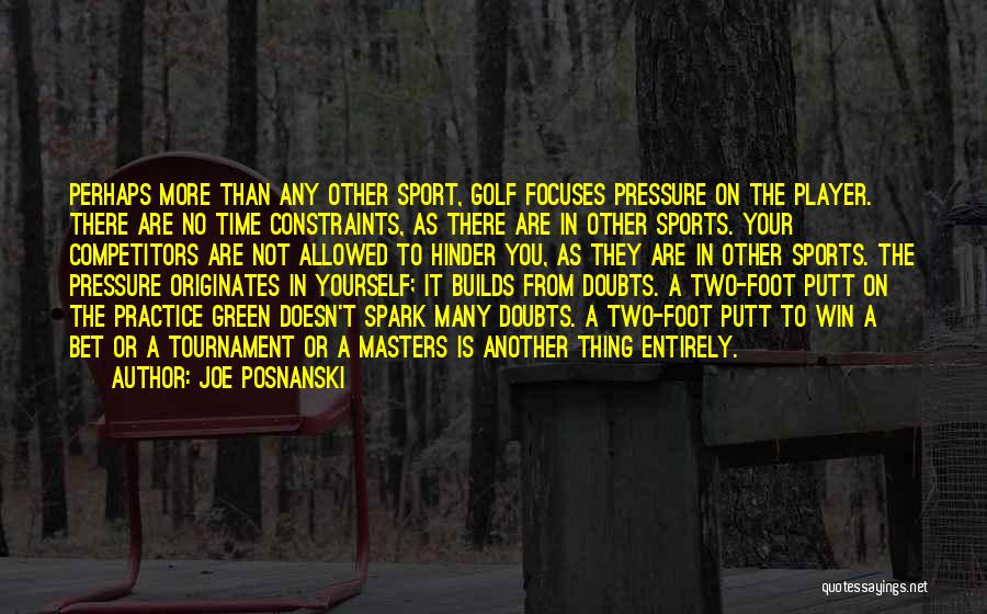 Joe Posnanski Quotes: Perhaps More Than Any Other Sport, Golf Focuses Pressure On The Player. There Are No Time Constraints, As There Are