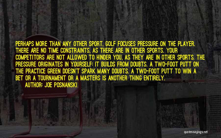 Joe Posnanski Quotes: Perhaps More Than Any Other Sport, Golf Focuses Pressure On The Player. There Are No Time Constraints, As There Are