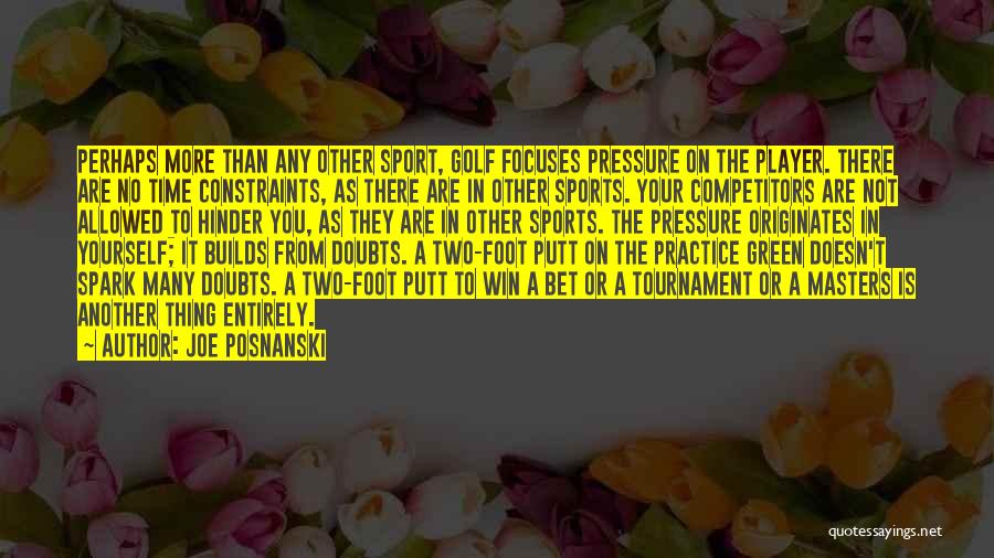 Joe Posnanski Quotes: Perhaps More Than Any Other Sport, Golf Focuses Pressure On The Player. There Are No Time Constraints, As There Are